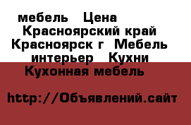 мебель › Цена ­ 1 000 - Красноярский край, Красноярск г. Мебель, интерьер » Кухни. Кухонная мебель   